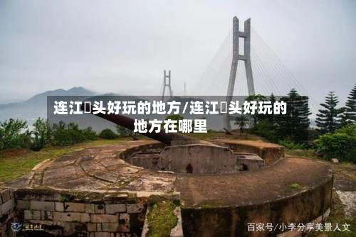 连江琯头好玩的地方/连江琯头好玩的地方在哪里