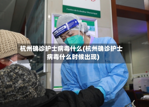 杭州确诊护士病毒什么(杭州确诊护士病毒什么时候出现)-第2张图片