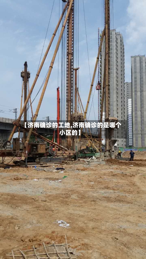 【济南确诊的工地,济南确诊的是哪个小区的】