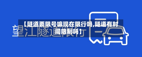 【隧道要限号嘛现在限行吗,隧道有时间限制吗】