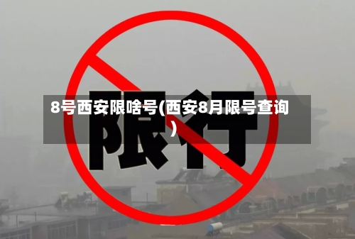 8号西安限啥号(西安8月限号查询)-第3张图片