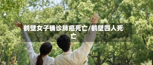 鹤壁女子确诊肺癌死亡/鹤壁四人死亡
