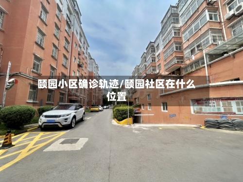 颐园小区确诊轨迹/颐园社区在什么位置