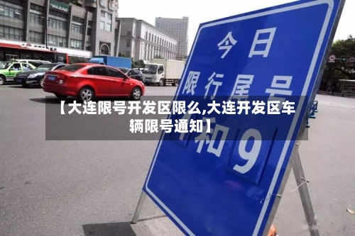【大连限号开发区限么,大连开发区车辆限号通知】