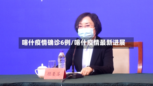 喀什疫情确诊6例/喀什疫情最新进展-第3张图片