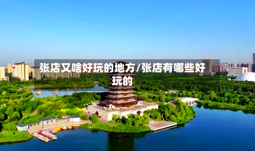 张店又啥好玩的地方/张店有哪些好玩的