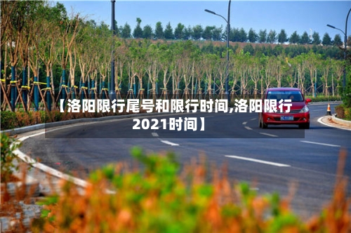【洛阳限行尾号和限行时间,洛阳限行2021时间】-第3张图片
