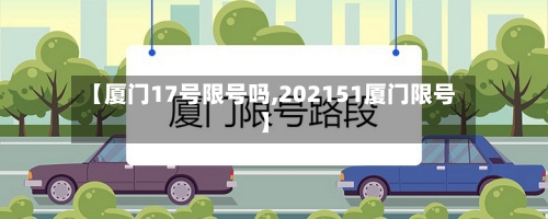 【厦门17号限号吗,202151厦门限号】