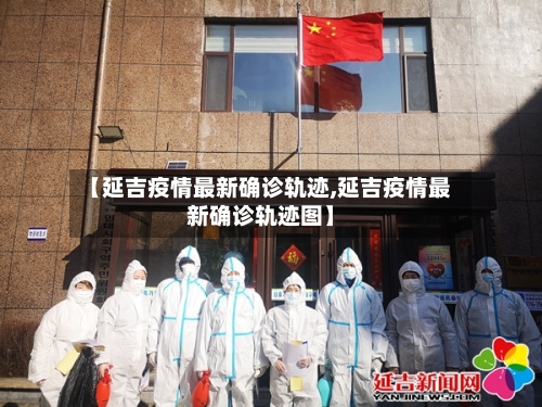 【延吉疫情最新确诊轨迹,延吉疫情最新确诊轨迹图】