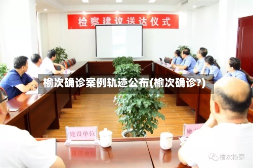 榆次确诊案例轨迹公布(榆次确诊?)