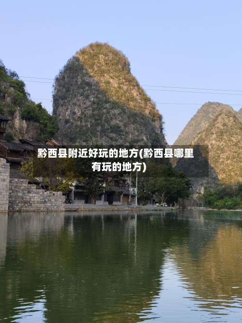 黔西县附近好玩的地方(黔西县哪里有玩的地方)