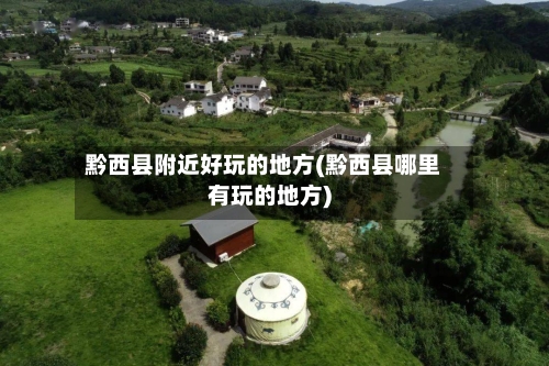 黔西县附近好玩的地方(黔西县哪里有玩的地方)-第3张图片