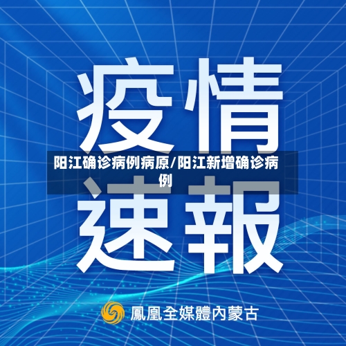 阳江确诊病例病原/阳江新增确诊病例