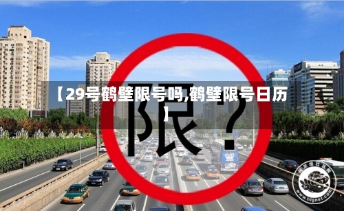 【29号鹤壁限号吗,鹤壁限号日历】-第2张图片