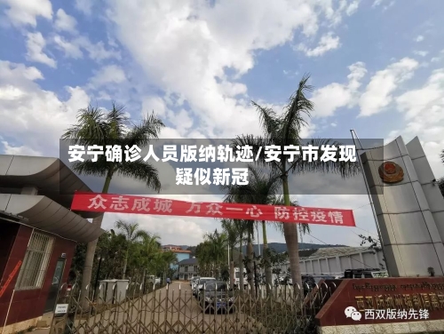 安宁确诊人员版纳轨迹/安宁市发现疑似新冠-第2张图片