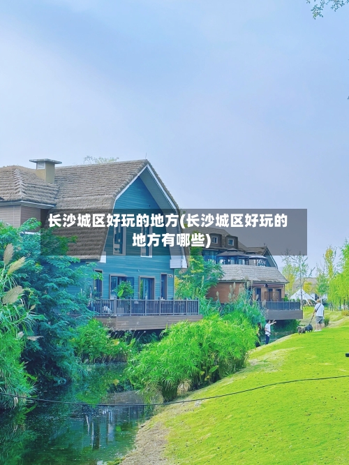 长沙城区好玩的地方(长沙城区好玩的地方有哪些)-第3张图片