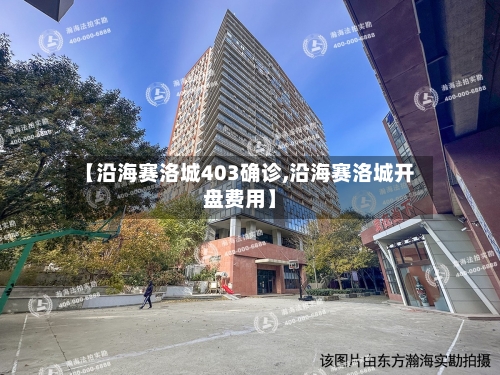 【沿海赛洛城403确诊,沿海赛洛城开盘费用】-第2张图片