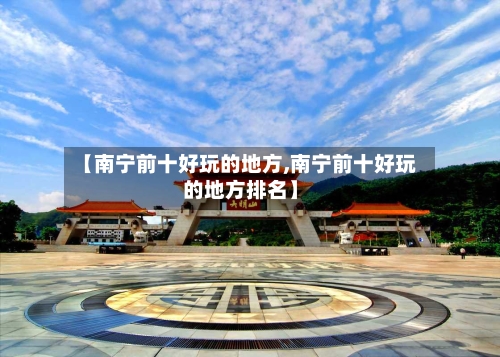 【南宁前十好玩的地方,南宁前十好玩的地方排名】