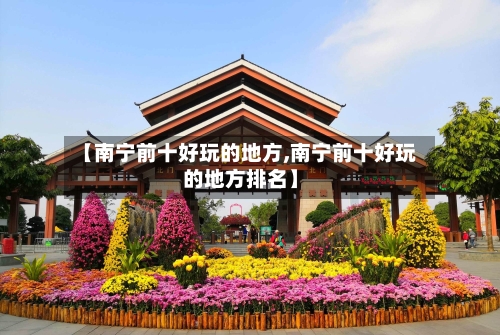【南宁前十好玩的地方,南宁前十好玩的地方排名】-第2张图片