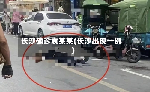 长沙确诊袁某某(长沙出现一例)-第2张图片