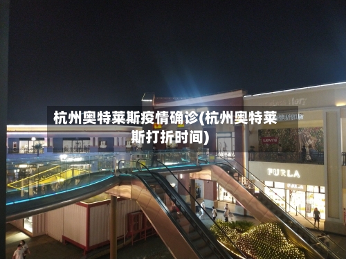 杭州奥特莱斯疫情确诊(杭州奥特莱斯打折时间)-第3张图片
