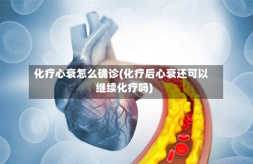 化疗心衰怎么确诊(化疗后心衰还可以继续化疗吗)-第2张图片