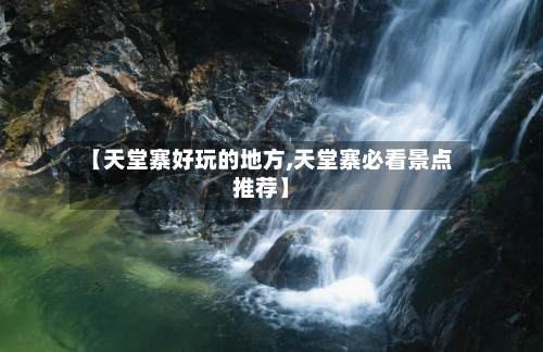 【天堂寨好玩的地方,天堂寨必看景点推荐】