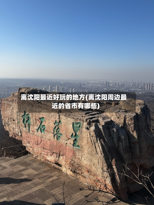 离沈阳最近好玩的地方(离沈阳周边最近的省市有哪些)