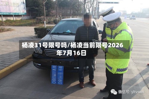杨凌31号限号吗/杨凌当前限号2026年7月16日