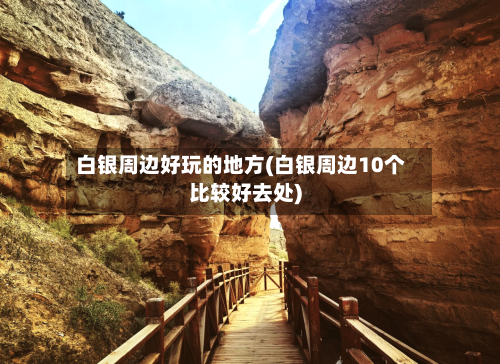 白银周边好玩的地方(白银周边10个比较好去处)-第2张图片