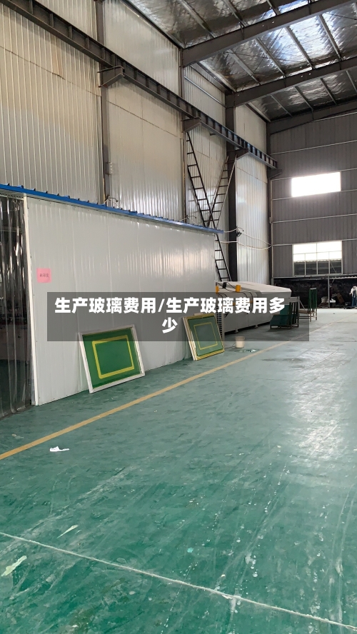 生产玻璃费用/生产玻璃费用多少-第3张图片