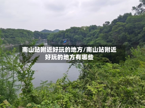 南山站附近好玩的地方/南山站附近好玩的地方有哪些-第2张图片