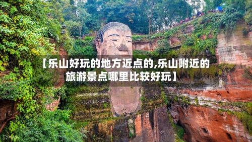 【乐山好玩的地方近点的,乐山附近的旅游景点哪里比较好玩】-第3张图片
