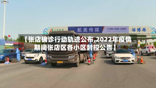 【张店确诊行动轨迹公布,2022年疫情期间张店区各小区封控公告】