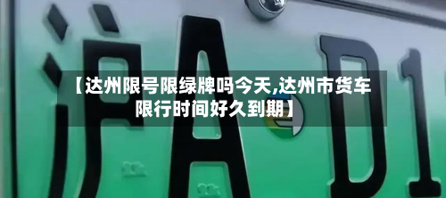 【达州限号限绿牌吗今天,达州市货车限行时间好久到期】-第3张图片