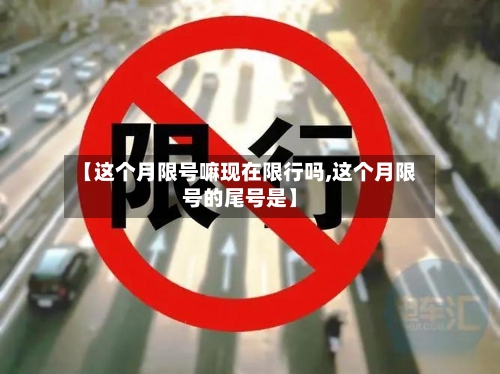 【这个月限号嘛现在限行吗,这个月限号的尾号是】
