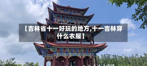 【吉林省十一好玩的地方,十一吉林穿什么衣服】