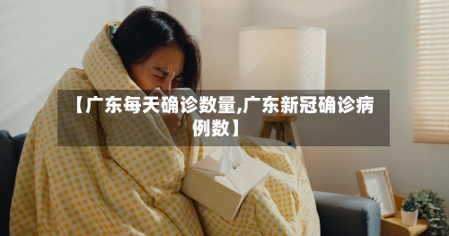 【广东每天确诊数量,广东新冠确诊病例数】-第2张图片