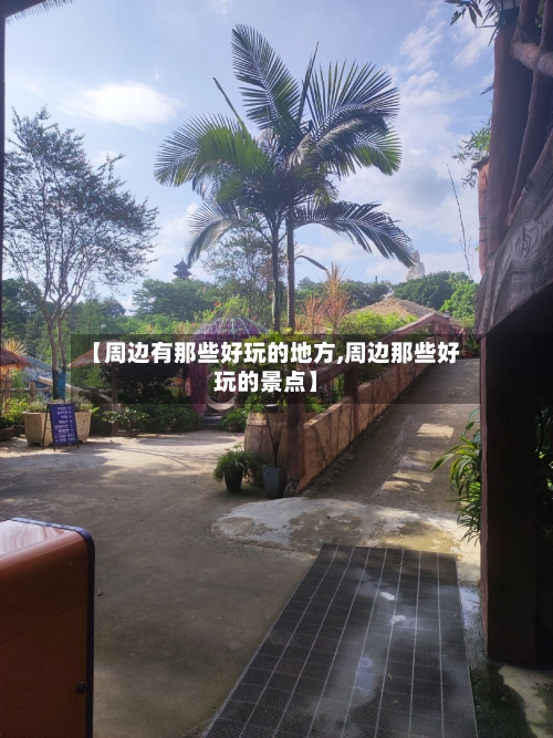 【周边有那些好玩的地方,周边那些好玩的景点】