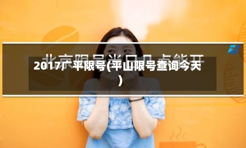 2017广平限号(平山限号查询今天)