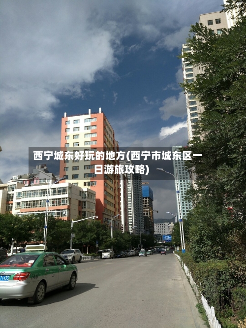 西宁城东好玩的地方(西宁市城东区一日游旅攻略)