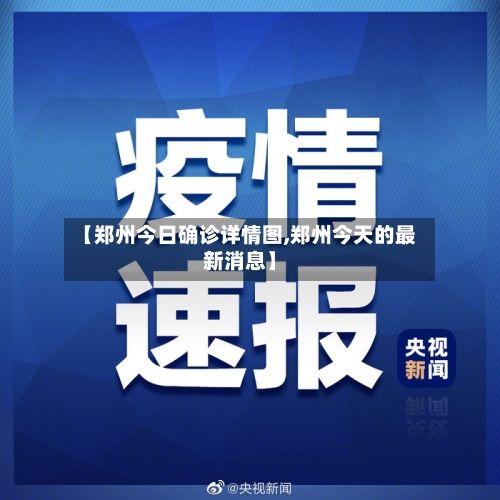 【郑州今日确诊详情图,郑州今天的最新消息】