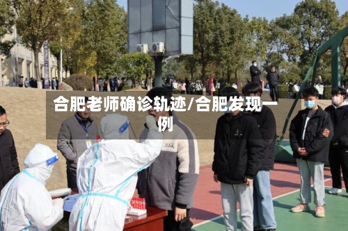 合肥老师确诊轨迹/合肥发现一例