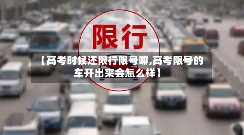 【高考时候还限行限号嘛,高考限号的车开出来会怎么样】