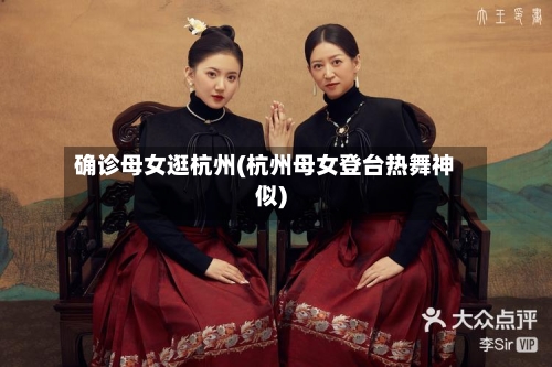 确诊母女逛杭州(杭州母女登台热舞神似)-第2张图片