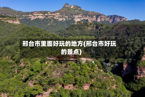 邢台市里面好玩的地方(邢台市好玩的景点)