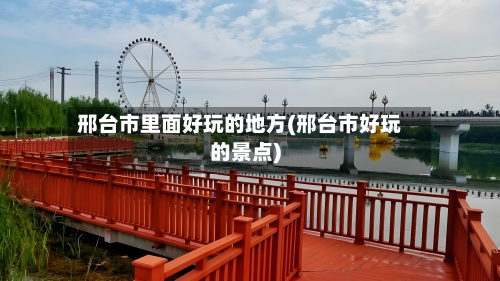 邢台市里面好玩的地方(邢台市好玩的景点)-第2张图片