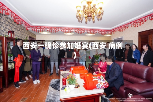 西安一确诊参加婚宴(西安 病例)-第3张图片