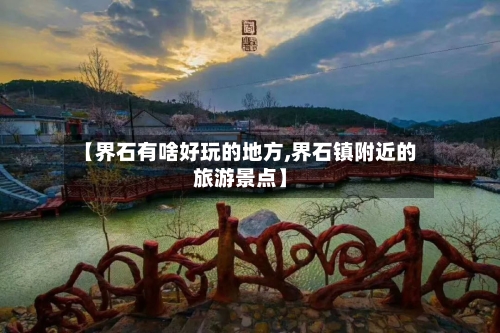 【界石有啥好玩的地方,界石镇附近的旅游景点】