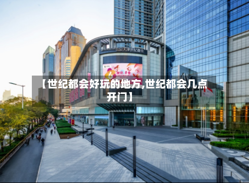 【世纪都会好玩的地方,世纪都会几点开门】